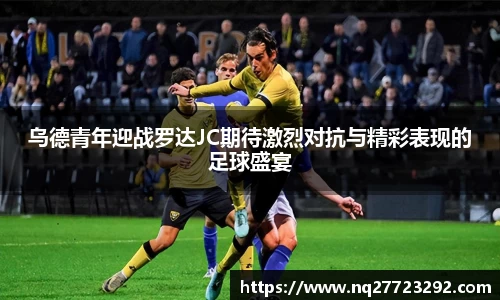 乌德青年迎战罗达JC期待激烈对抗与精彩表现的足球盛宴