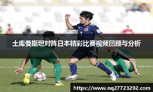 土库曼斯坦对阵日本精彩比赛视频回顾与分析